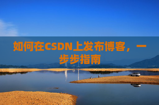 如何在CSDN上发布博客，一步步指南